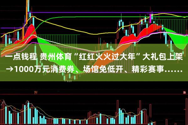 一点钱程 贵州体育“红红火火过大年”大礼包上架→1000万元消费券、场馆免低开、精彩赛事……
