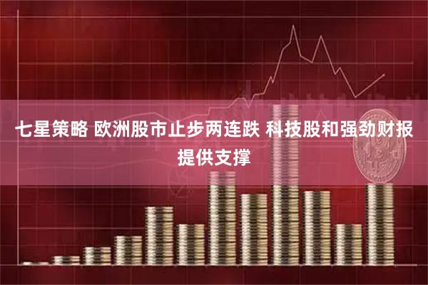 七星策略 欧洲股市止步两连跌 科技股和强劲财报提供支撑